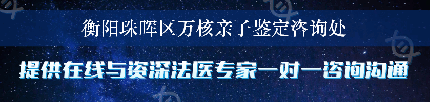 衡阳珠晖区万核亲子鉴定咨询处